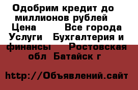 Одобрим кредит до 3 миллионов рублей. › Цена ­ 15 - Все города Услуги » Бухгалтерия и финансы   . Ростовская обл.,Батайск г.